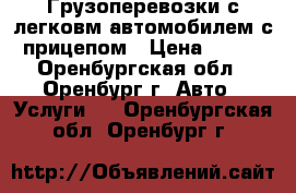 Грузоперевозки с легковм автомобилем с прицепом › Цена ­ 400 - Оренбургская обл., Оренбург г. Авто » Услуги   . Оренбургская обл.,Оренбург г.